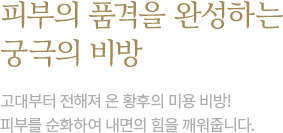 피부의 품격을 완성하는 궁극의 비방 거주지의 디테일은 새로운 자신을 상상하고 분위기를 연출하며 공간을 재 정립합니다.